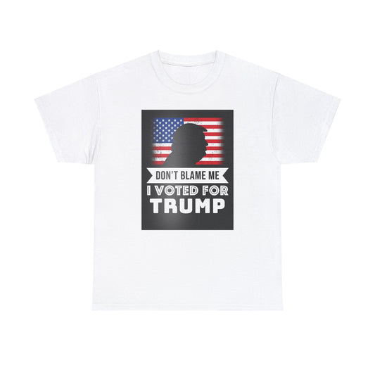 DON'T BLAME ME, I VOTED FOR TRUMP t-shirt